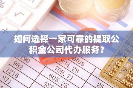 三民如何选择一家可靠的提取公积金公司代办服务？