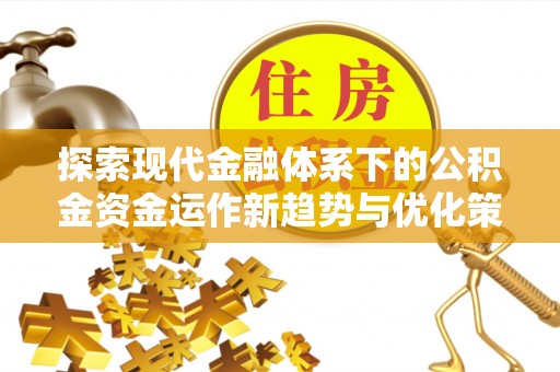 三民探索现代金融体系下的公积金资金运作新趋势与优化策略