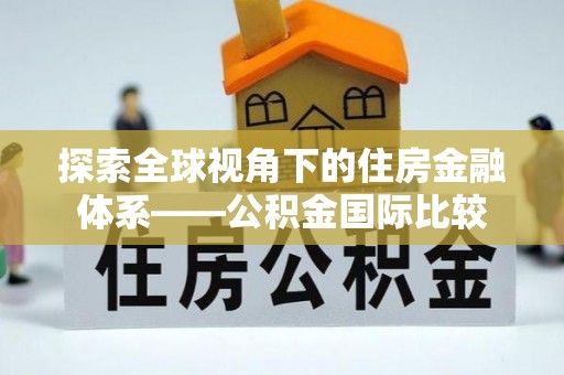 三民探索全球视角下的住房金融体系——公积金国际比较
