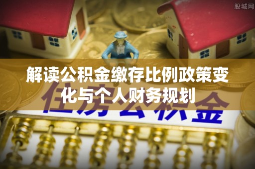 三民解读公积金缴存比例政策变化与个人财务规划