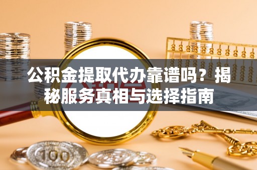 三民公积金提取代办靠谱吗？揭秘服务真相与选择指南