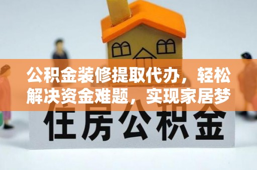 三民公积金装修提取代办，轻松解决资金难题，实现家居梦想