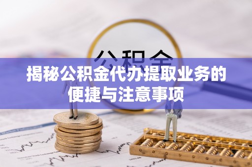 三民揭秘公积金代办提取业务的便捷与注意事项