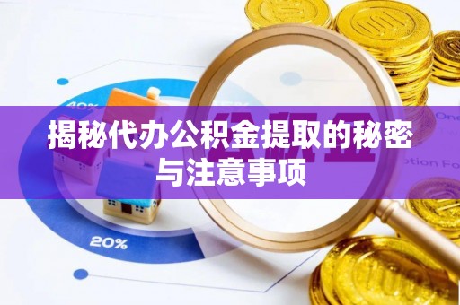三民揭秘代办公积金提取的秘密与注意事项