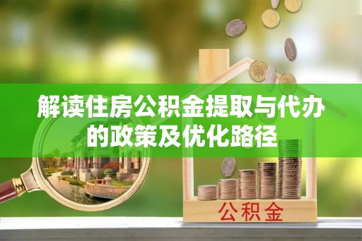 三民解读住房公积金提取与代办的政策及优化路径