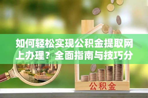 三民如何轻松实现公积金提取网上办理？全面指南与技巧分享