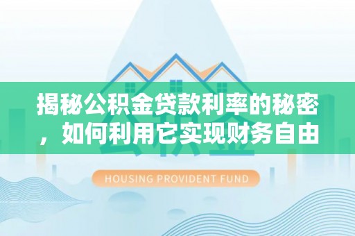 三民揭秘公积金贷款利率的秘密，如何利用它实现财务自由？