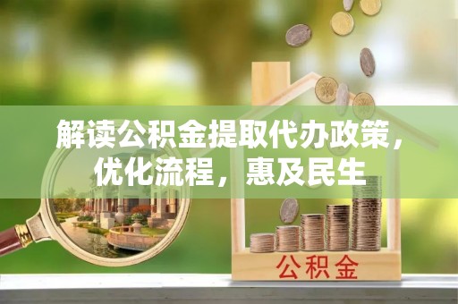 三民解读公积金提取代办政策，优化流程，惠及民生