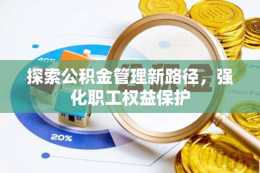 三民探索公积金管理新路径，强化职工权益保护