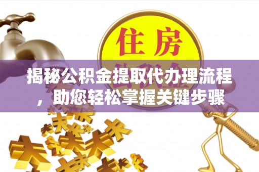 三民揭秘公积金提取代办理流程，助您轻松掌握关键步骤