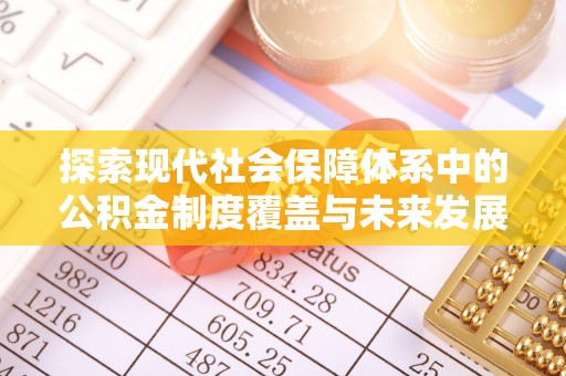 三民探索现代社会保障体系中的公积金制度覆盖与未来发展