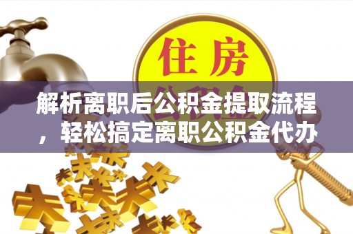三民解析离职后公积金提取流程，轻松搞定离职公积金代办提取手续