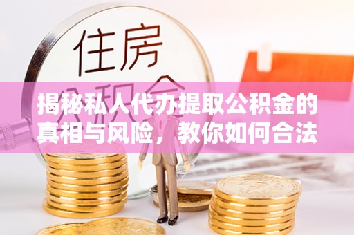 三民揭秘私人代办提取公积金的真相与风险，教你如何合法高效操作