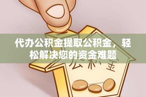 三民代办公积金提取公积金，轻松解决您的资金难题