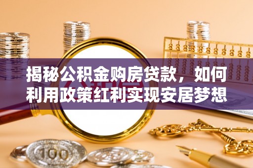 三民揭秘公积金购房贷款，如何利用政策红利实现安居梦想