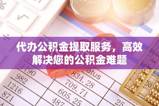 三民代办公积金提取服务，高效解决您的公积金难题