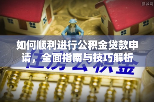 三民如何顺利进行公积金贷款申请，全面指南与技巧解析