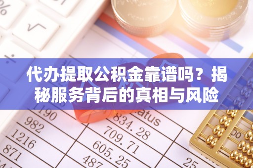 三民代办提取公积金靠谱吗？揭秘服务背后的真相与风险
