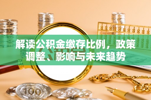 三民解读公积金缴存比例，政策调整、影响与未来趋势