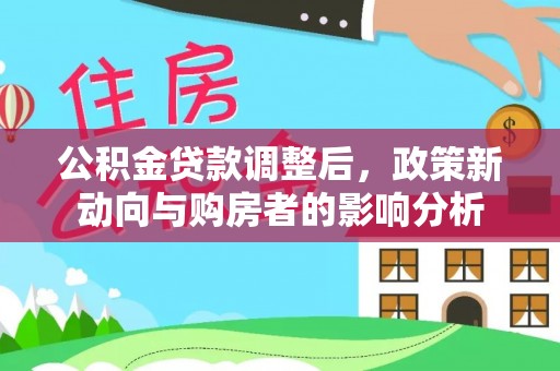 三民公积金贷款调整后，政策新动向与购房者的影响分析
