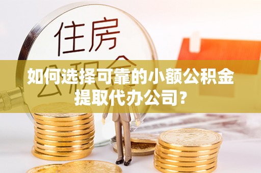 三民如何选择可靠的小额公积金提取代办公司？