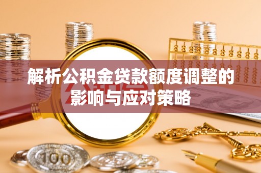 三民解析公积金贷款额度调整的影响与应对策略