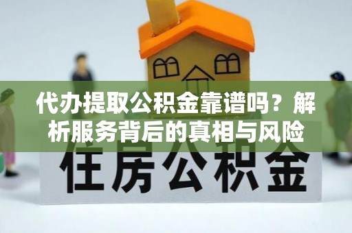 三民代办提取公积金靠谱吗？解析服务背后的真相与风险