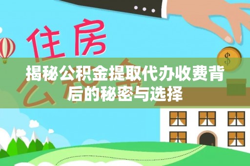 三民揭秘公积金提取代办收费背后的秘密与选择