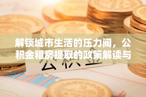 三民解锁城市生活的压力阀，公积金租房提取的政策解读与实践指南