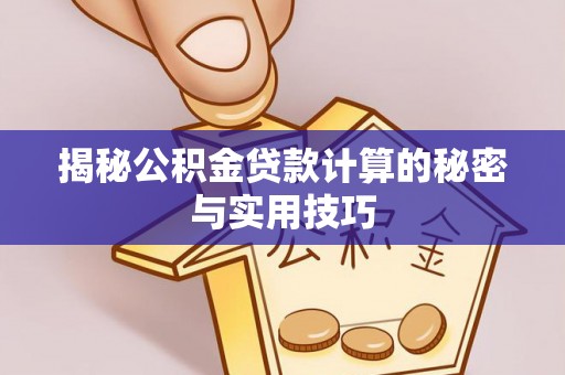 三民揭秘公积金贷款计算的秘密与实用技巧