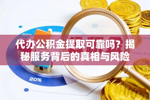 三民代办公积金提取可靠吗？揭秘服务背后的真相与风险