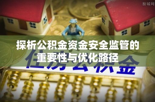 三民探析公积金资金安全监管的重要性与优化路径