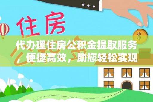 三民代办理住房公积金提取服务，便捷高效，助您轻松实现资金规划