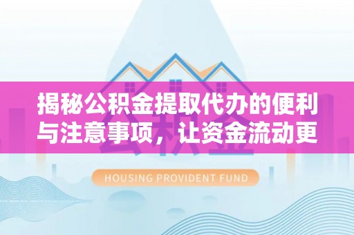 三民揭秘公积金提取代办的便利与注意事项，让资金流动更高效