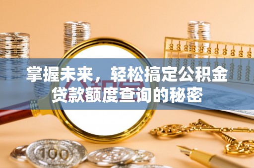 三民掌握未来，轻松搞定公积金贷款额度查询的秘密