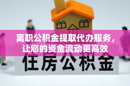 三民离职公积金提取代办服务，让您的资金流动更高效