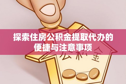 三民探索住房公积金提取代办的便捷与注意事项