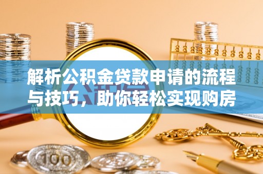 三民解析公积金贷款申请的流程与技巧，助你轻松实现购房梦想