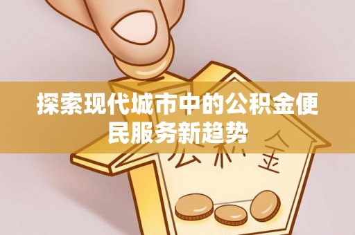三民探索现代城市中的公积金便民服务新趋势