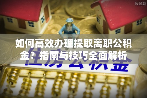 三民如何高效办理提取离职公积金？指南与技巧全面解析