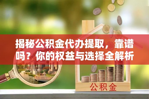 三民揭秘公积金代办提取，靠谱吗？你的权益与选择全解析