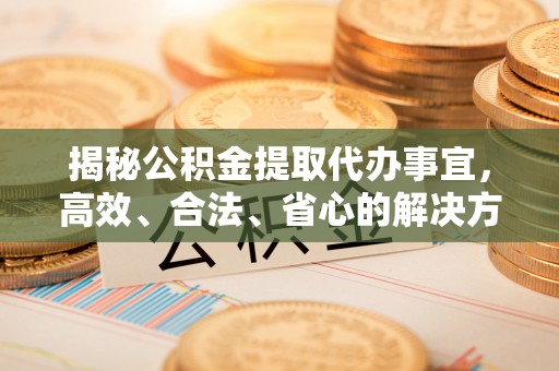三民揭秘公积金提取代办事宜，高效、合法、省心的解决方案