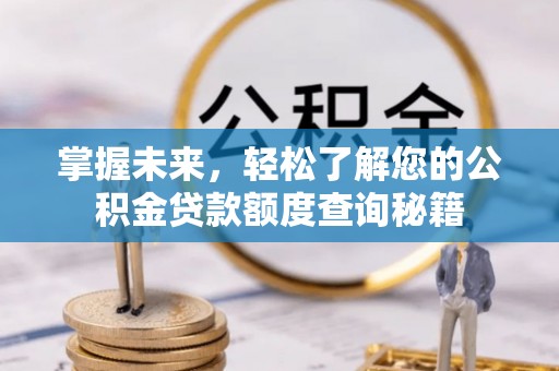三民掌握未来，轻松了解您的公积金贷款额度查询秘籍