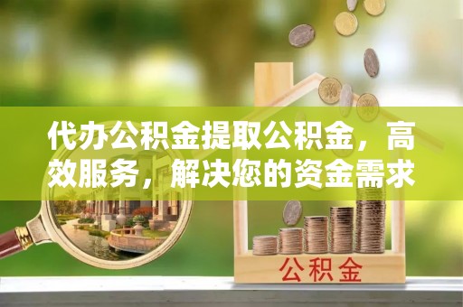 三民代办公积金提取公积金，高效服务，解决您的资金需求