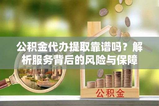 三民公积金代办提取靠谱吗？解析服务背后的风险与保障