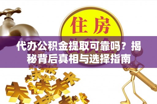 三民代办公积金提取可靠吗？揭秘背后真相与选择指南