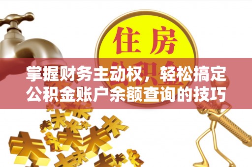 三民掌握财务主动权，轻松搞定公积金账户余额查询的技巧与方法