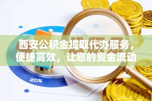 三民西安公积金提取代办服务，便捷高效，让您的资金流动无忧