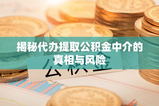 三民揭秘代办提取公积金中介的真相与风险