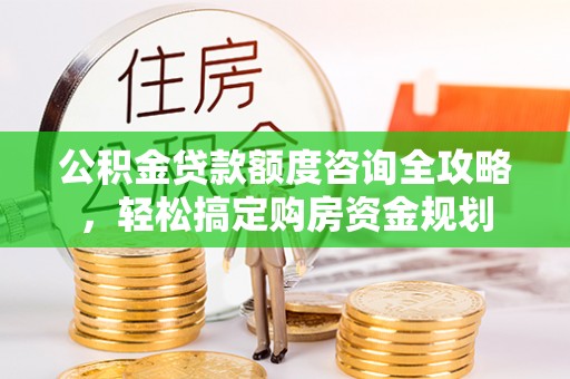 三民公积金贷款额度咨询全攻略，轻松搞定购房资金规划